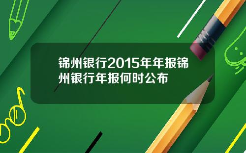 锦州银行2015年年报锦州银行年报何时公布