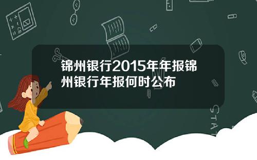 锦州银行2015年年报锦州银行年报何时公布