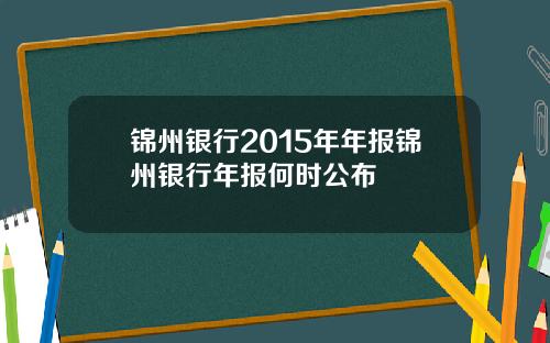 锦州银行2015年年报锦州银行年报何时公布