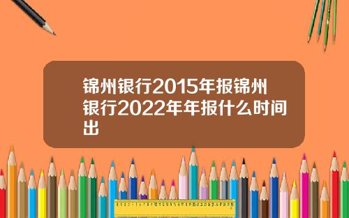 锦州银行2015年报锦州银行2022年年报什么时间出
