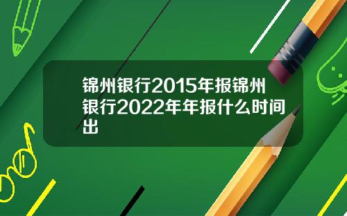 锦州银行2015年报锦州银行2022年年报什么时间出