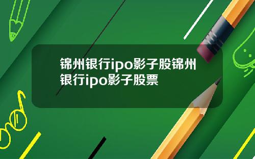 锦州银行ipo影子股锦州银行ipo影子股票