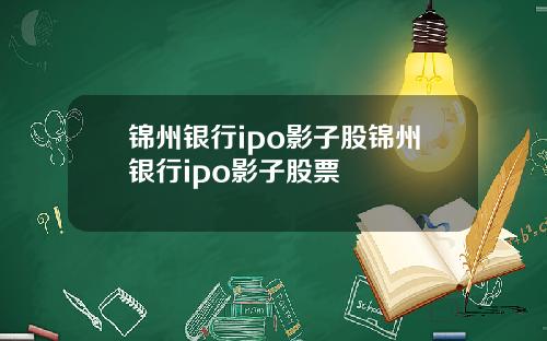 锦州银行ipo影子股锦州银行ipo影子股票