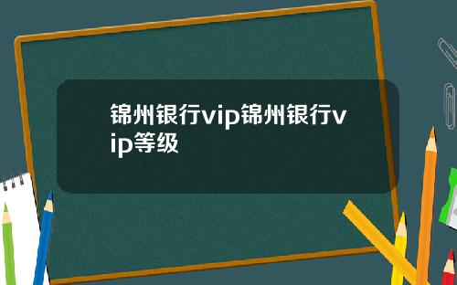 锦州银行vip锦州银行vip等级