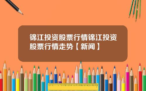 锦江投资股票行情锦江投资股票行情走势【新闻】