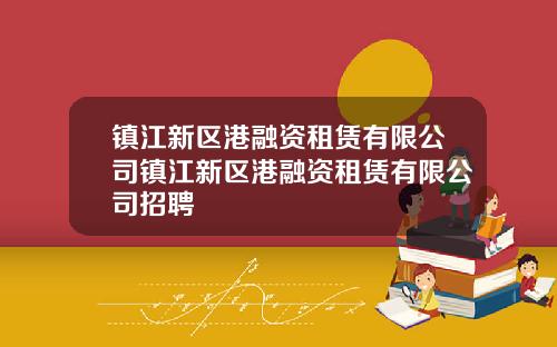 镇江新区港融资租赁有限公司镇江新区港融资租赁有限公司招聘