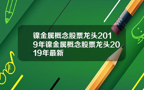 镍金属概念股票龙头2019年镍金属概念股票龙头2019年最新