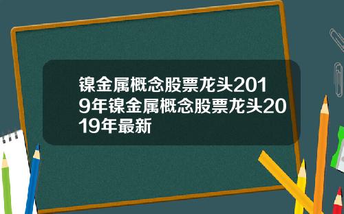 镍金属概念股票龙头2019年镍金属概念股票龙头2019年最新
