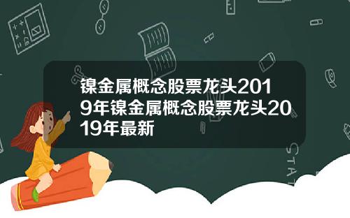 镍金属概念股票龙头2019年镍金属概念股票龙头2019年最新