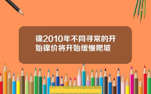 镍2010年不同寻常的开始镍价将开始缓慢爬坡