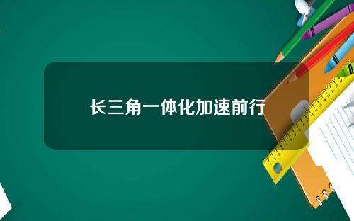 长三角一体化加速前行