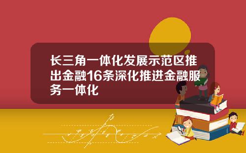 长三角一体化发展示范区推出金融16条深化推进金融服务一体化
