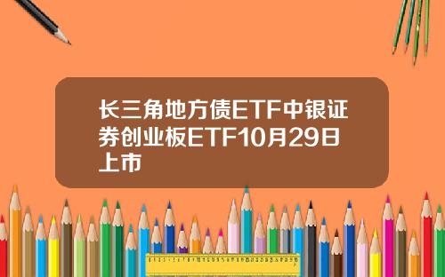 长三角地方债ETF中银证券创业板ETF10月29日上市