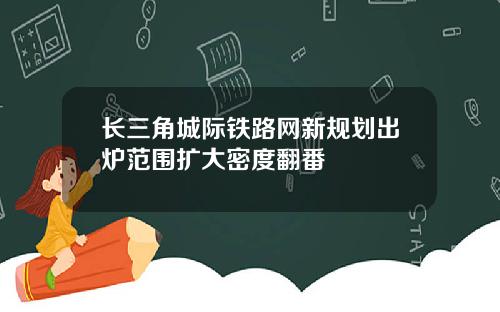 长三角城际铁路网新规划出炉范围扩大密度翻番