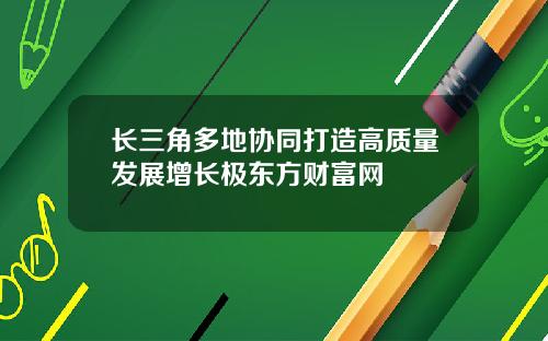 长三角多地协同打造高质量发展增长极东方财富网