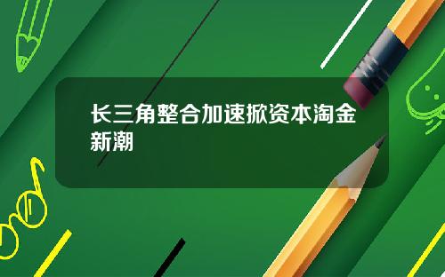长三角整合加速掀资本淘金新潮