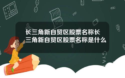 长三角新自贸区股票名称长三角新自贸区股票名称是什么