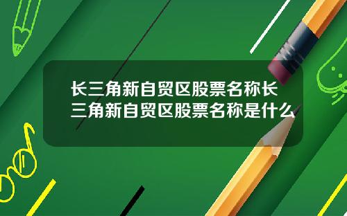 长三角新自贸区股票名称长三角新自贸区股票名称是什么