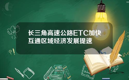 长三角高速公路ETC加快互通区域经济发展提速