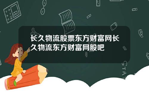 长久物流股票东方财富网长久物流东方财富网股吧