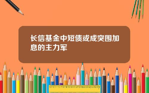长信基金中短债或成突围加息的主力军