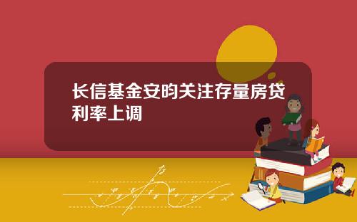 长信基金安昀关注存量房贷利率上调