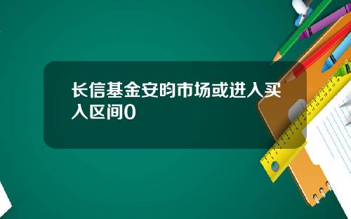 长信基金安昀市场或进入买入区间0