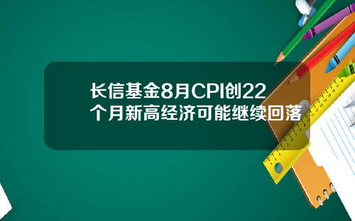 长信基金8月CPI创22个月新高经济可能继续回落