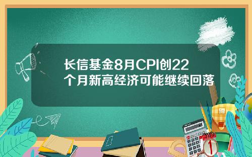 长信基金8月CPI创22个月新高经济可能继续回落