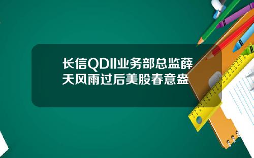长信QDII业务部总监薛天风雨过后美股春意盎