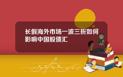 长假海外市场一波三折如何影响中国股债汇