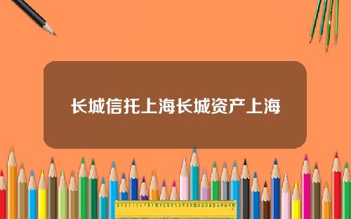 长城信托上海长城资产上海