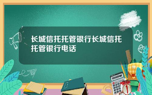 长城信托托管银行长城信托托管银行电话
