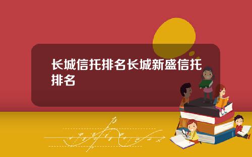长城信托排名长城新盛信托排名