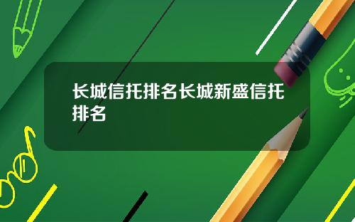 长城信托排名长城新盛信托排名