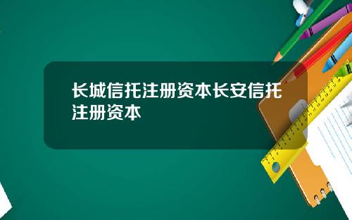 长城信托注册资本长安信托注册资本