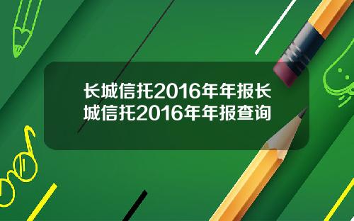 长城信托2016年年报长城信托2016年年报查询