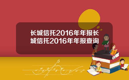 长城信托2016年年报长城信托2016年年报查询