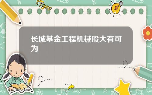 长城基金工程机械股大有可为