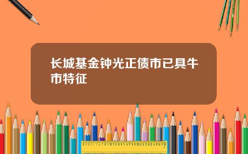 长城基金钟光正债市已具牛市特征