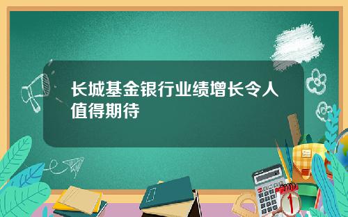 长城基金银行业绩增长令人值得期待