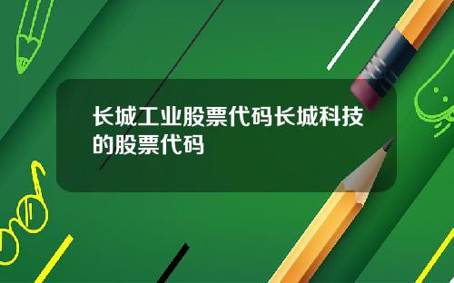 长城工业股票代码长城科技的股票代码