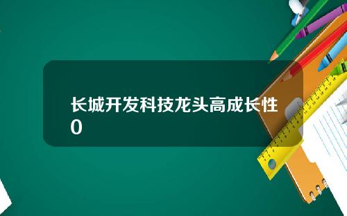 长城开发科技龙头高成长性0