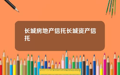 长城房地产信托长城资产信托