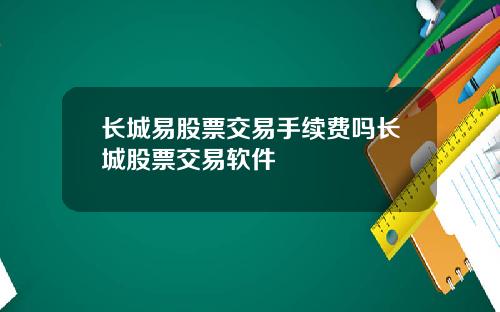 长城易股票交易手续费吗长城股票交易软件