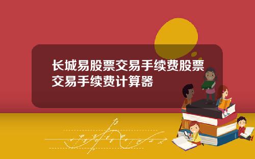 长城易股票交易手续费股票交易手续费计算器