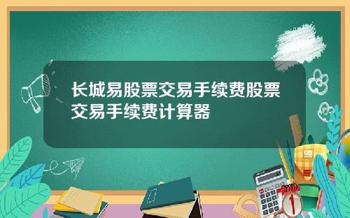 长城易股票交易手续费股票交易手续费计算器