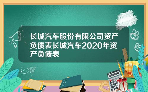 长城汽车股份有限公司资产负债表长城汽车2020年资产负债表