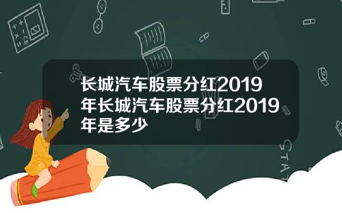 长城汽车股票分红2019年长城汽车股票分红2019年是多少
