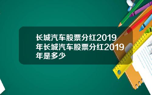 长城汽车股票分红2019年长城汽车股票分红2019年是多少